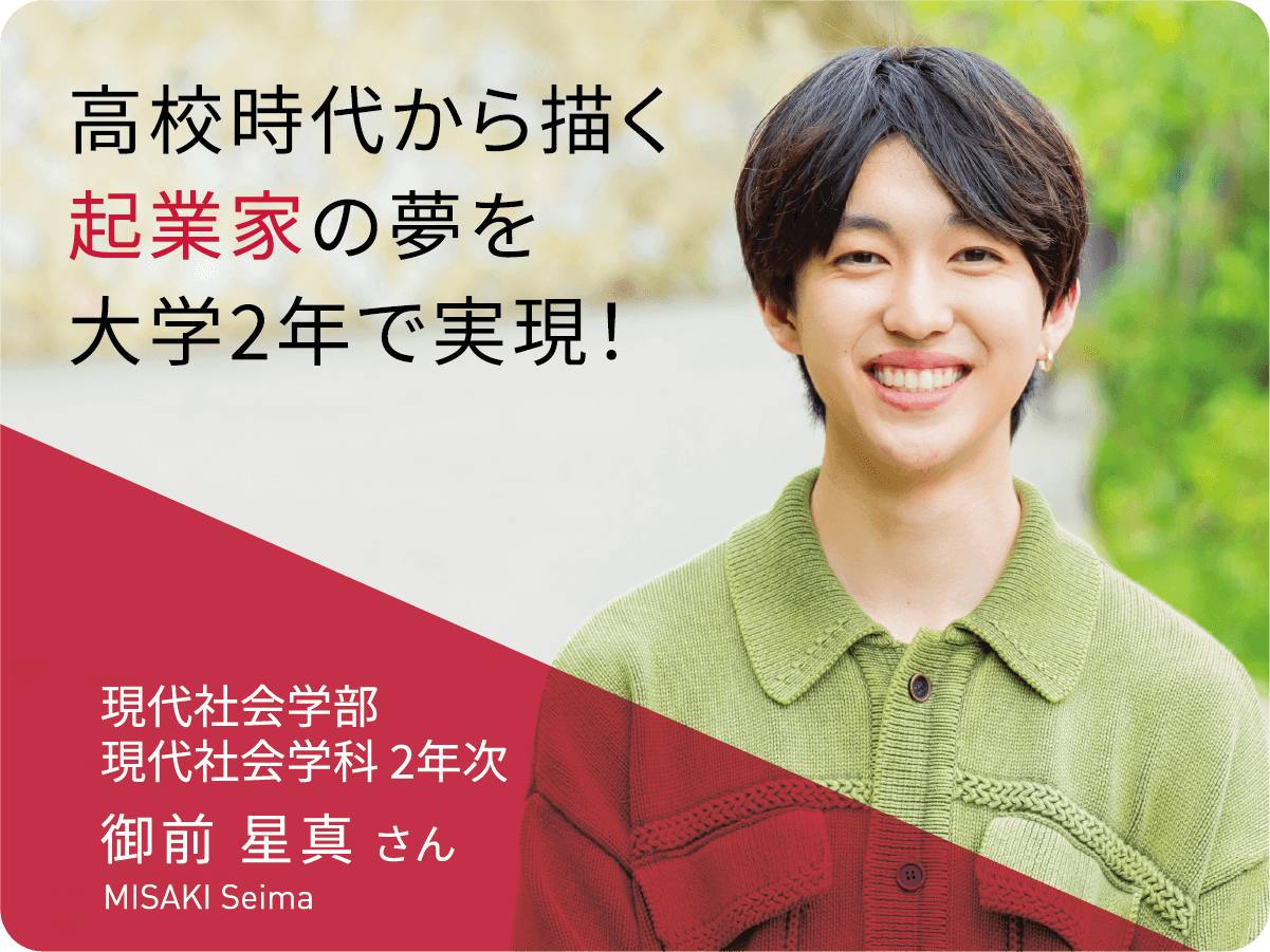 高校時代から描く起業家の夢を大学2年で実現！　現代社会学部 現代社会学科 2年次　御前 星真さん